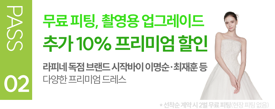 PASS 02 무료 피팅 촬영용 업그레이드 추가 10% 프리미엄 할인 라피네 독점 브랜드 시작바이 이명순 최재훈 등 다양한 프리미엄 드레스 (선착순 계약시 1벌 무료 피팅, 현장 피팅 없음)