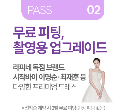 PASS 02 무료 피팅 촬영용 업그레이드 추가 10% 프리미엄 할인 라피네 독점 브랜드 시작바이 이명순 최재훈 등 다양한 프리미엄 드레스 (선착순 계약시 1벌 무료 피팅, 현장 피팅 없음)